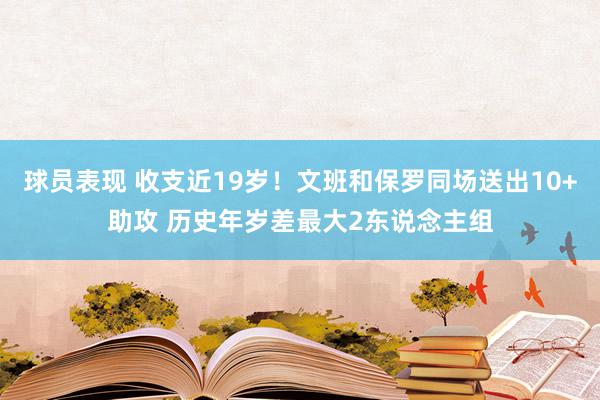 球员表现 收支近19岁！文班和保罗同场送出10+助攻 历史年岁差最大2东说念主组