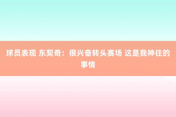 球员表现 东契奇：很兴奋转头赛场 这是我神往的事情