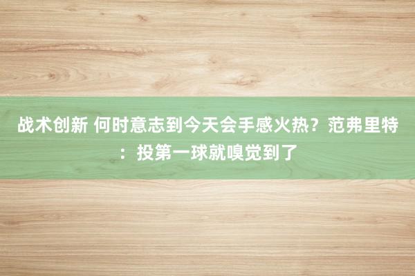 战术创新 何时意志到今天会手感火热？范弗里特：投第一球就嗅觉到了