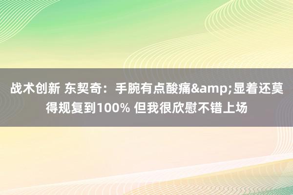 战术创新 东契奇：手腕有点酸痛&显着还莫得规复到100% 但我很欣慰不错上场