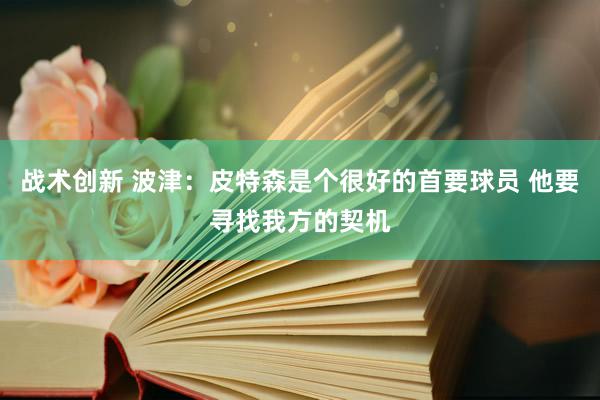 战术创新 波津：皮特森是个很好的首要球员 他要寻找我方的契机