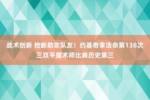 战术创新 抢断助攻队友！约基奇拿活命第138次三双平魔术师比肩历史第三