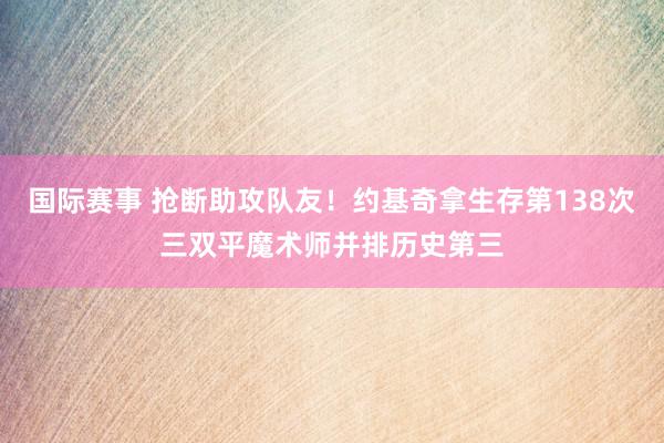 国际赛事 抢断助攻队友！约基奇拿生存第138次三双平魔术师并排历史第三