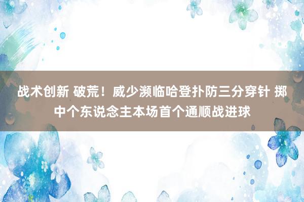 战术创新 破荒！威少濒临哈登扑防三分穿针 掷中个东说念主本场首个通顺战进球