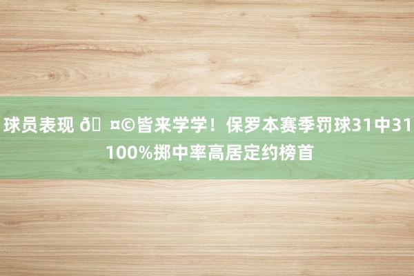 球员表现 🤩皆来学学！保罗本赛季罚球31中31 100%掷中率高居定约榜首