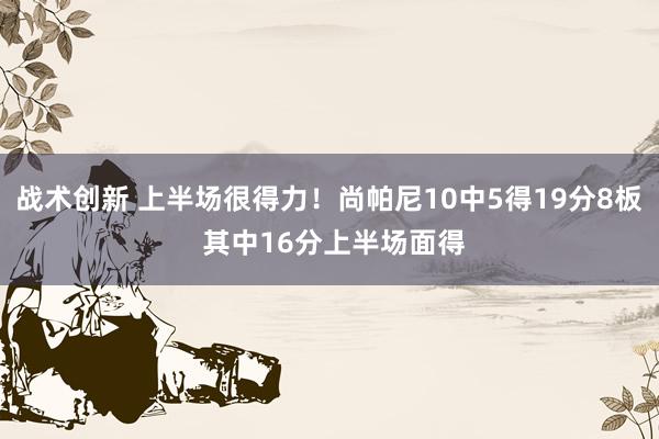 战术创新 上半场很得力！尚帕尼10中5得19分8板 其中16分上半场面得