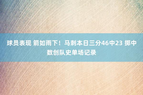 球员表现 箭如雨下！马刺本日三分46中23 掷中数创队史单场记录