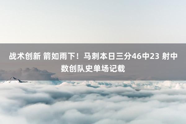 战术创新 箭如雨下！马刺本日三分46中23 射中数创队史单场记载