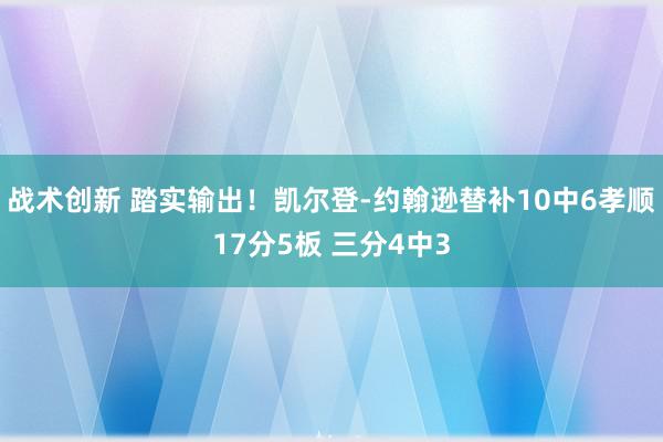 战术创新 踏实输出！凯尔登-约翰逊替补10中6孝顺17分5板 三分4中3