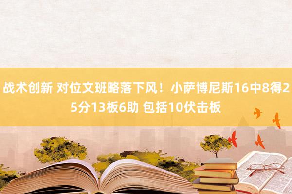 战术创新 对位文班略落下风！小萨博尼斯16中8得25分13板6助 包括10伏击板