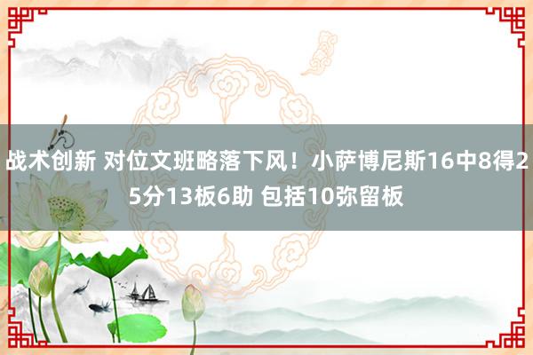 战术创新 对位文班略落下风！小萨博尼斯16中8得25分13板6助 包括10弥留板