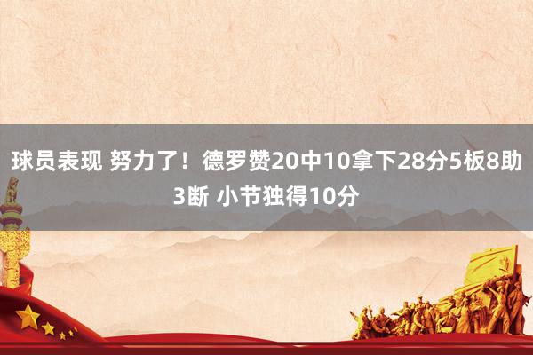 球员表现 努力了！德罗赞20中10拿下28分5板8助3断 小节独得10分