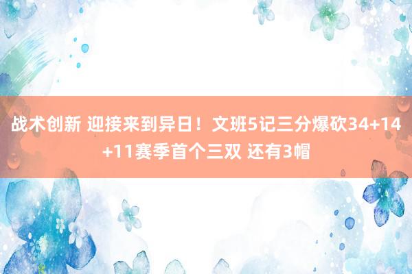 战术创新 迎接来到异日！文班5记三分爆砍34+14+11赛季首个三双 还有3帽