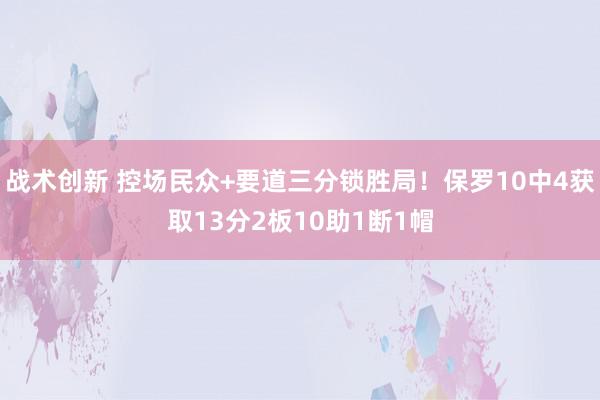 战术创新 控场民众+要道三分锁胜局！保罗10中4获取13分2板10助1断1帽