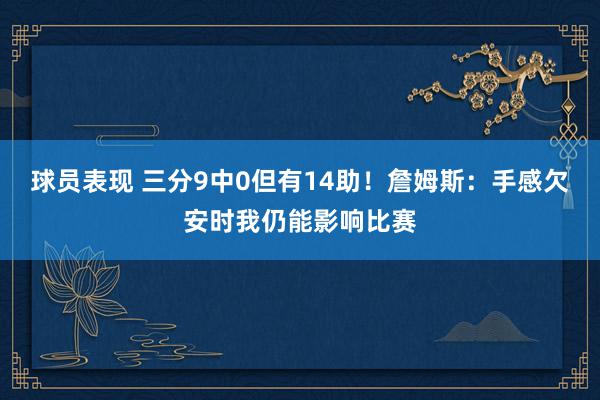 球员表现 三分9中0但有14助！詹姆斯：手感欠安时我仍能影响比赛