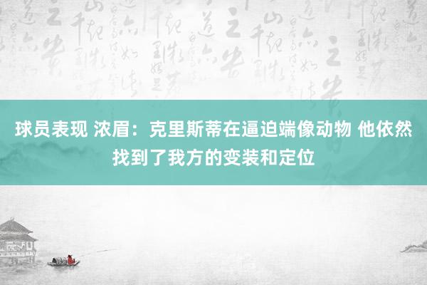 球员表现 浓眉：克里斯蒂在逼迫端像动物 他依然找到了我方的变装和定位