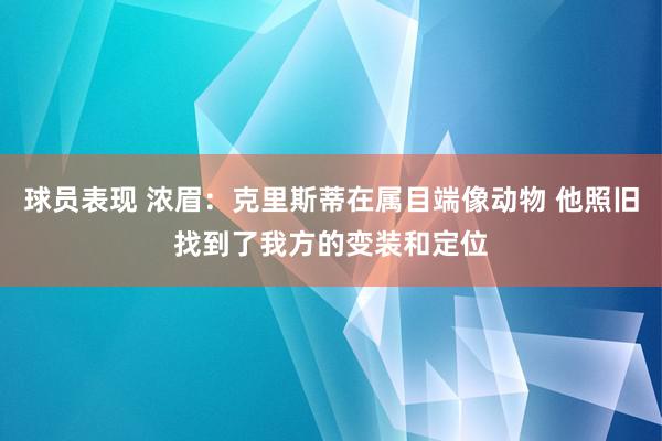 球员表现 浓眉：克里斯蒂在属目端像动物 他照旧找到了我方的变装和定位