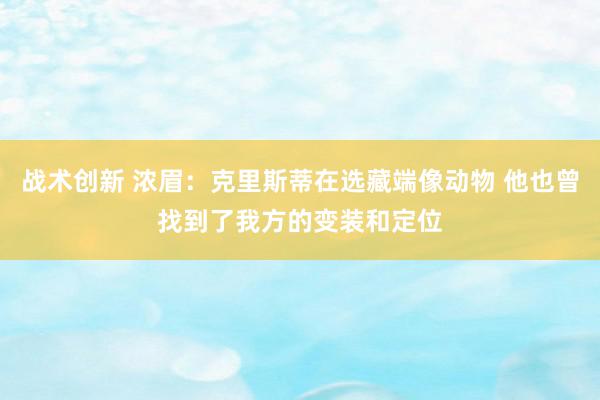 战术创新 浓眉：克里斯蒂在选藏端像动物 他也曾找到了我方的变装和定位