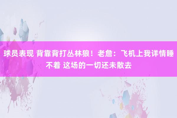 球员表现 背靠背打丛林狼！老詹：飞机上我详情睡不着 这场的一切还未散去