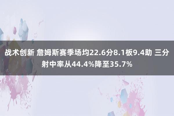 战术创新 詹姆斯赛季场均22.6分8.1板9.4助 三分射中率从44.4%降至35.7%