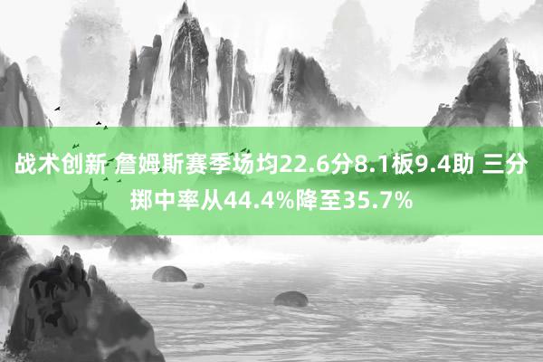 战术创新 詹姆斯赛季场均22.6分8.1板9.4助 三分掷中率从44.4%降至35.7%