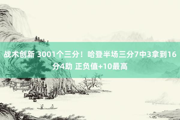 战术创新 3001个三分！哈登半场三分7中3拿到16分4助 正负值+10最高