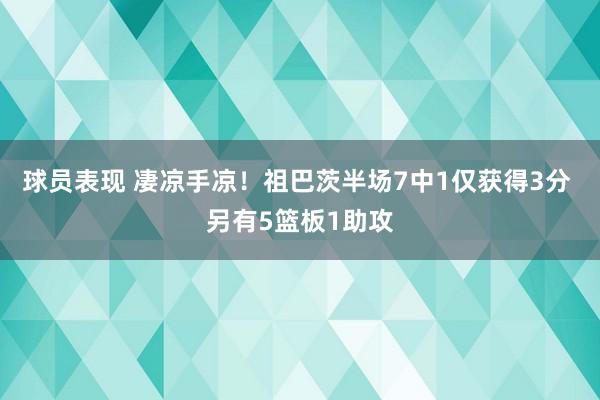 球员表现 凄凉手凉！祖巴茨半场7中1仅获得3分 另有5篮板1助攻