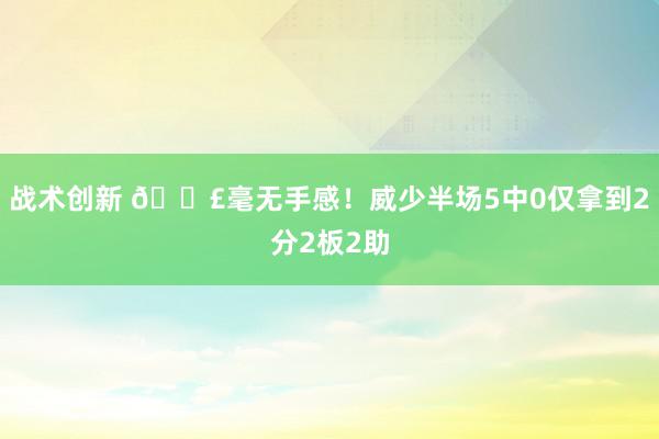 战术创新 😣毫无手感！威少半场5中0仅拿到2分2板2助