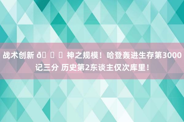 战术创新 😀神之规模！哈登轰进生存第3000记三分 历史第2东谈主仅次库里！