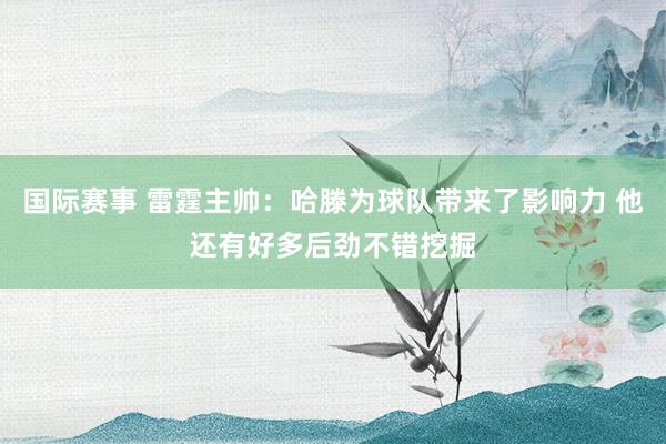 国际赛事 雷霆主帅：哈滕为球队带来了影响力 他还有好多后劲不错挖掘