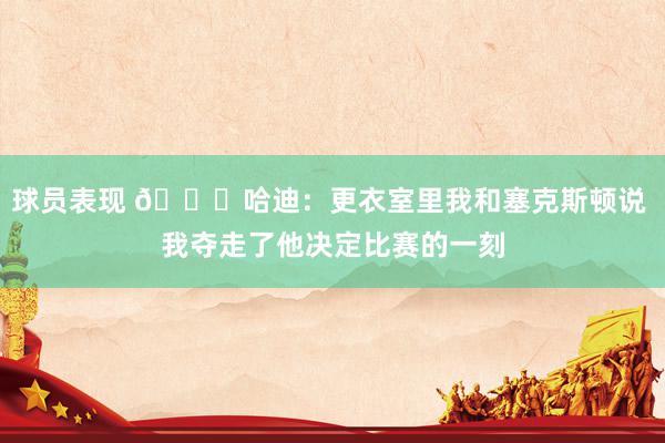 球员表现 😓哈迪：更衣室里我和塞克斯顿说 我夺走了他决定比赛的一刻