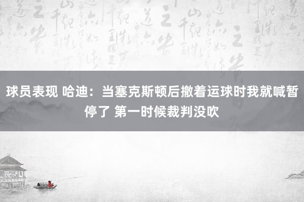 球员表现 哈迪：当塞克斯顿后撤着运球时我就喊暂停了 第一时候裁判没吹