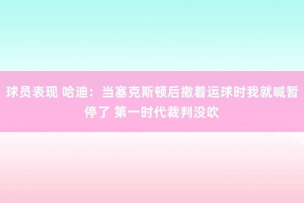 球员表现 哈迪：当塞克斯顿后撤着运球时我就喊暂停了 第一时代裁判没吹