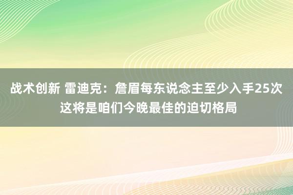 战术创新 雷迪克：詹眉每东说念主至少入手25次 这将是咱们今晚最佳的迫切格局