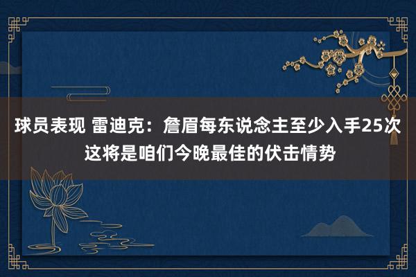 球员表现 雷迪克：詹眉每东说念主至少入手25次 这将是咱们今晚最佳的伏击情势