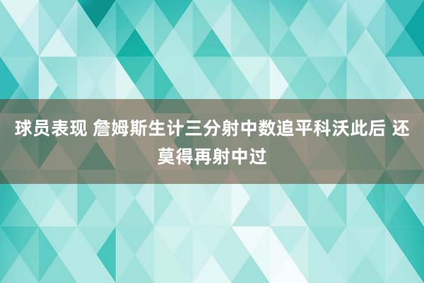 球员表现 詹姆斯生计三分射中数追平科沃此后 还莫得再射中过