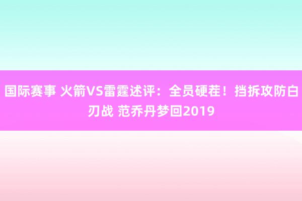 国际赛事 火箭VS雷霆述评：全员硬茬！挡拆攻防白刃战 范乔丹梦回2019