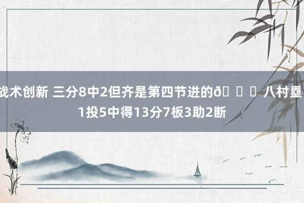 战术创新 三分8中2但齐是第四节进的😈八村塁11投5中得13分7板3助2断