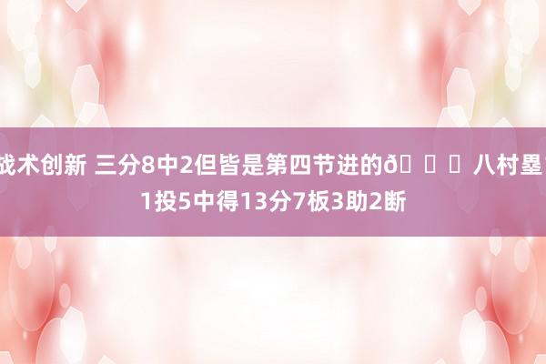 战术创新 三分8中2但皆是第四节进的😈八村塁11投5中得13分7板3助2断