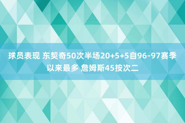 球员表现 东契奇50次半场20+5+5自96-97赛季以来最多 詹姆斯45按次二