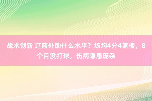 战术创新 辽篮外助什么水平？场均4分4篮板，8个月没打球，伤病隐患庞杂