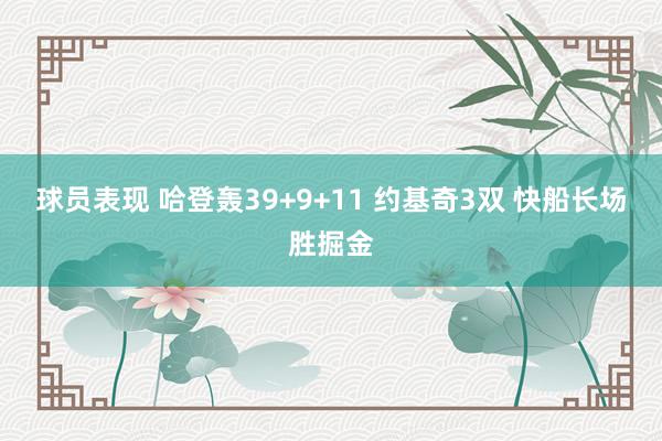 球员表现 哈登轰39+9+11 约基奇3双 快船长场胜掘金