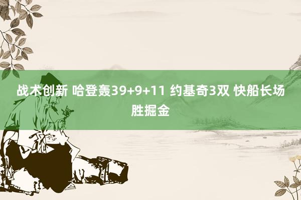 战术创新 哈登轰39+9+11 约基奇3双 快船长场胜掘金