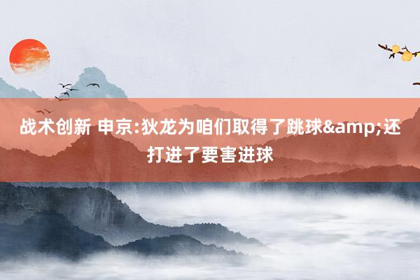 战术创新 申京:狄龙为咱们取得了跳球&还打进了要害进球