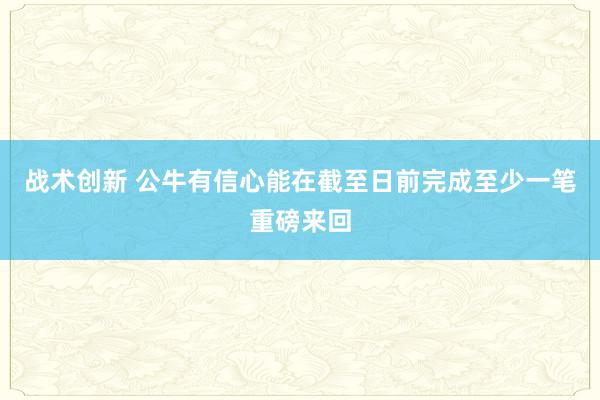 战术创新 公牛有信心能在截至日前完成至少一笔重磅来回