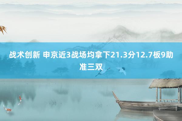 战术创新 申京近3战场均拿下21.3分12.7板9助准三双