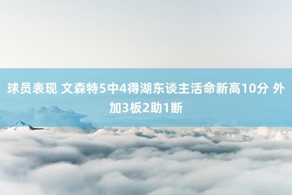 球员表现 文森特5中4得湖东谈主活命新高10分 外加3板2助1断