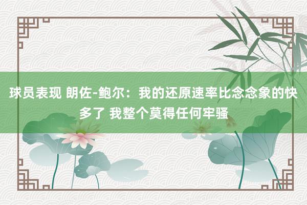 球员表现 朗佐-鲍尔：我的还原速率比念念象的快多了 我整个莫得任何牢骚