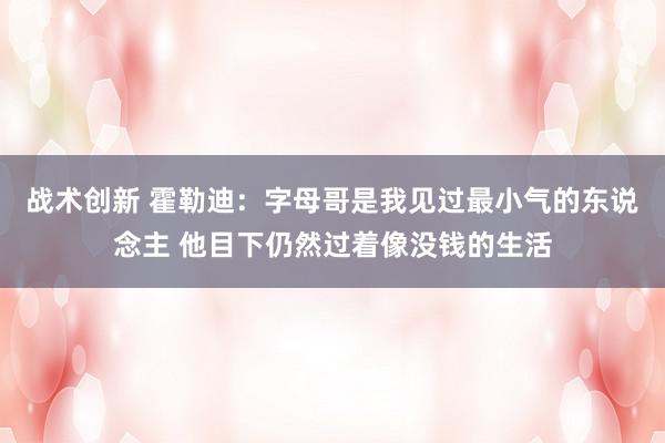 战术创新 霍勒迪：字母哥是我见过最小气的东说念主 他目下仍然过着像没钱的生活