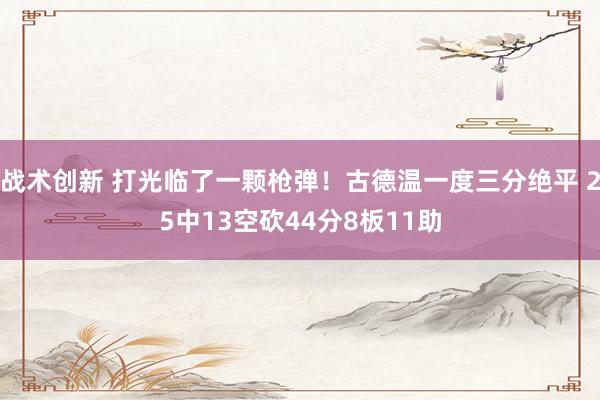 战术创新 打光临了一颗枪弹！古德温一度三分绝平 25中13空砍44分8板11助